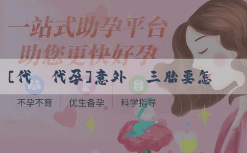 [代懷代孕]意外懷三胎要怎麼辦？意外懷三胎要考慮什麼？